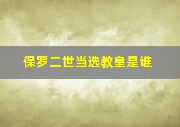 保罗二世当选教皇是谁