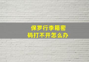 保罗行李箱密码打不开怎么办