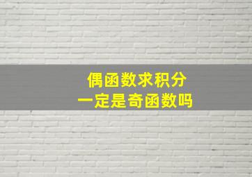 偶函数求积分一定是奇函数吗