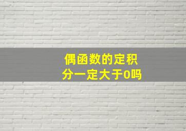 偶函数的定积分一定大于0吗