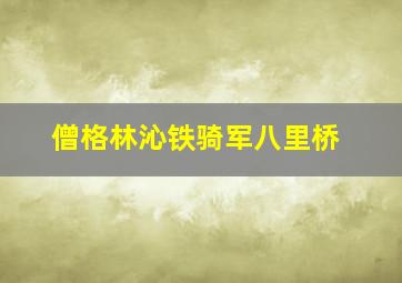 僧格林沁铁骑军八里桥