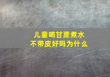 儿童喝甘蔗煮水不带皮好吗为什么