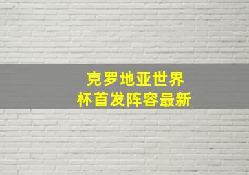 克罗地亚世界杯首发阵容最新