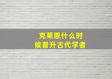 克莱恩什么时候晋升古代学者