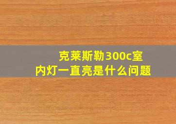 克莱斯勒300c室内灯一直亮是什么问题