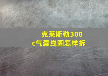 克莱斯勒300c气囊线圈怎样拆