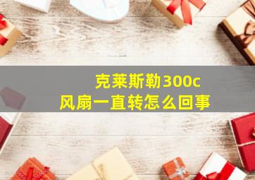 克莱斯勒300c风扇一直转怎么回事