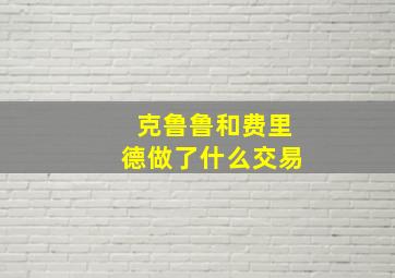 克鲁鲁和费里德做了什么交易