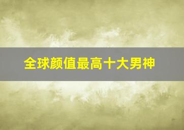 全球颜值最高十大男神