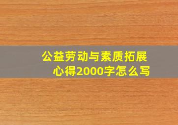 公益劳动与素质拓展心得2000字怎么写