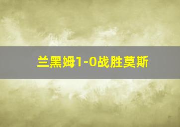 兰黑姆1-0战胜莫斯