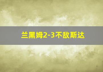 兰黑姆2-3不敌斯达