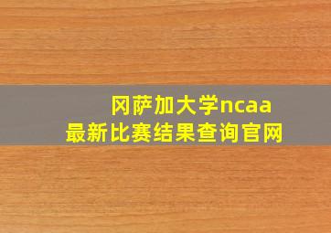 冈萨加大学ncaa最新比赛结果查询官网