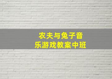 农夫与兔子音乐游戏教案中班