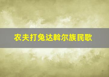 农夫打兔达斡尔族民歌