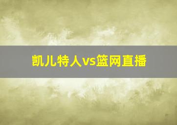 凯儿特人vs篮网直播