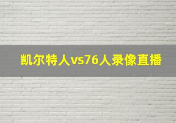 凯尔特人vs76人录像直播