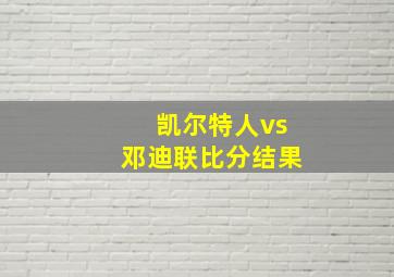 凯尔特人vs邓迪联比分结果