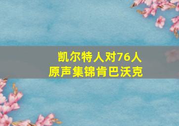 凯尔特人对76人原声集锦肯巴沃克