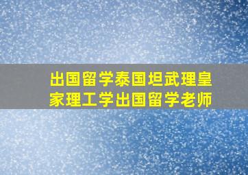 出国留学泰国坦武理皇家理工学出国留学老师