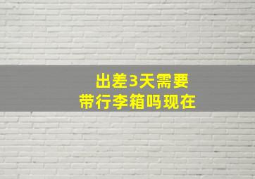 出差3天需要带行李箱吗现在