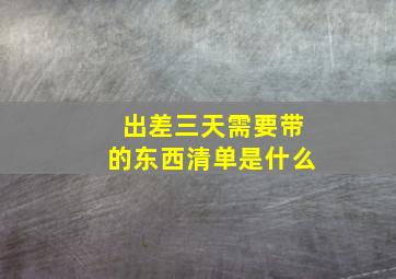 出差三天需要带的东西清单是什么