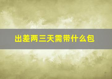 出差两三天需带什么包