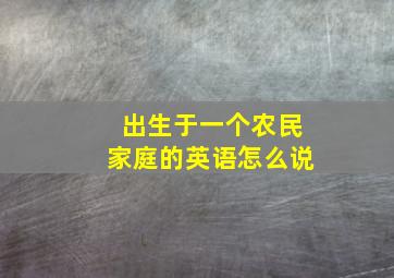 出生于一个农民家庭的英语怎么说