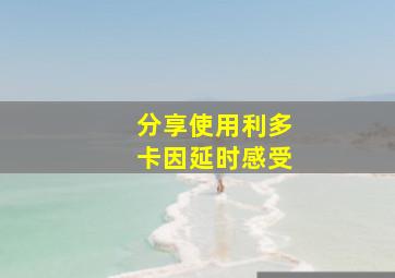 分享使用利多卡因延时感受