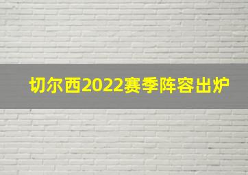 切尔西2022赛季阵容出炉