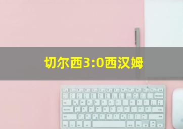 切尔西3:0西汉姆