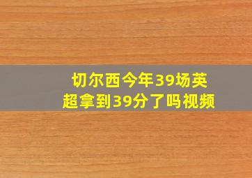 切尔西今年39场英超拿到39分了吗视频