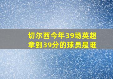 切尔西今年39场英超拿到39分的球员是谁