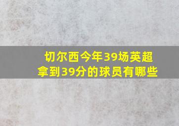 切尔西今年39场英超拿到39分的球员有哪些