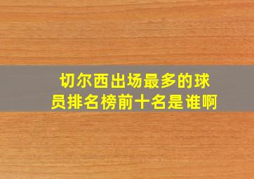 切尔西出场最多的球员排名榜前十名是谁啊