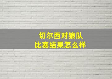 切尔西对狼队比赛结果怎么样