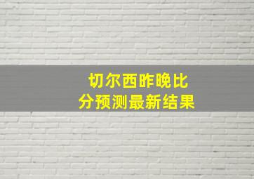 切尔西昨晚比分预测最新结果