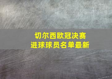 切尔西欧冠决赛进球球员名单最新