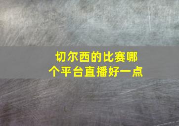 切尔西的比赛哪个平台直播好一点