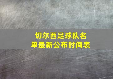 切尔西足球队名单最新公布时间表