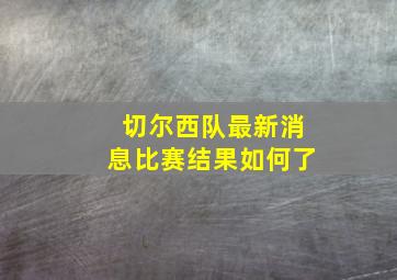 切尔西队最新消息比赛结果如何了