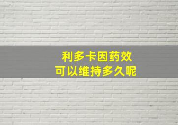 利多卡因药效可以维持多久呢