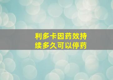 利多卡因药效持续多久可以停药