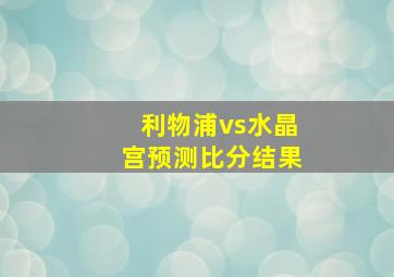 利物浦vs水晶宫预测比分结果