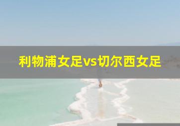 利物浦女足vs切尔西女足