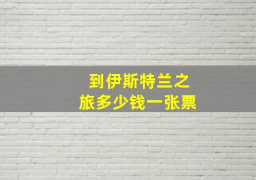 到伊斯特兰之旅多少钱一张票