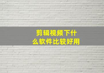 剪辑视频下什么软件比较好用