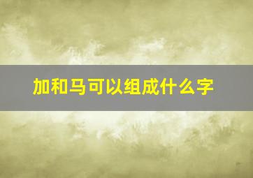 加和马可以组成什么字