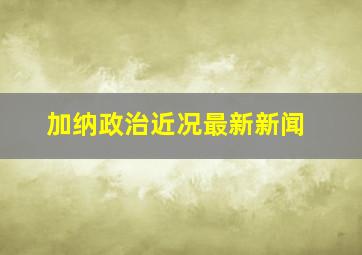 加纳政治近况最新新闻