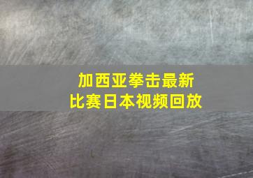 加西亚拳击最新比赛日本视频回放